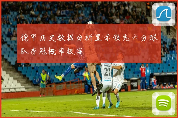 德甲历史数据分析显示领先六分球队夺冠概率极高