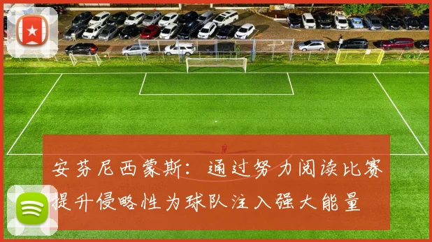 安芬尼西蒙斯：通过努力阅读比赛提升侵略性为球队注入强大能量
