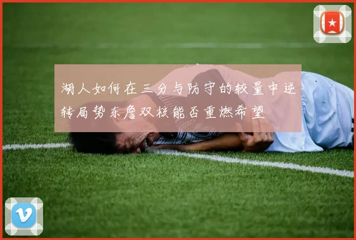 湖人如何在三分与防守的较量中逆转局势东詹双核能否重燃希望