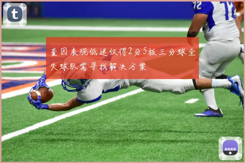 奎因表现低迷仅得2分5板三分球全失球队需寻找解决方案