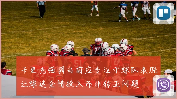 卡里克强调当前应专注于球队表现让球迷全情投入而非转正问题