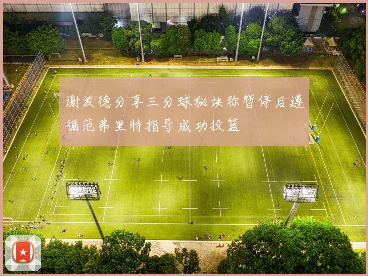 谢泼德分享三分球秘诀称暂停后遵循范弗里特指导成功投篮