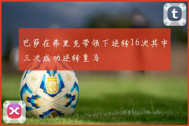 巴萨在弗里克带领下逆转16次其中三次成功逆转皇马