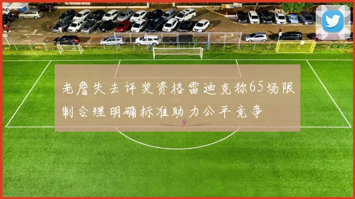 老詹失去评奖资格雷迪克称65场限制合理明确标准助力公平竞争