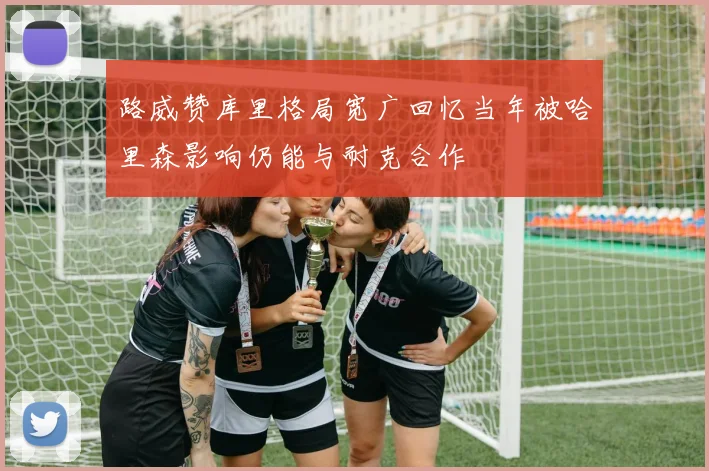 路威赞库里格局宽广回忆当年被哈里森影响仍能与耐克合作