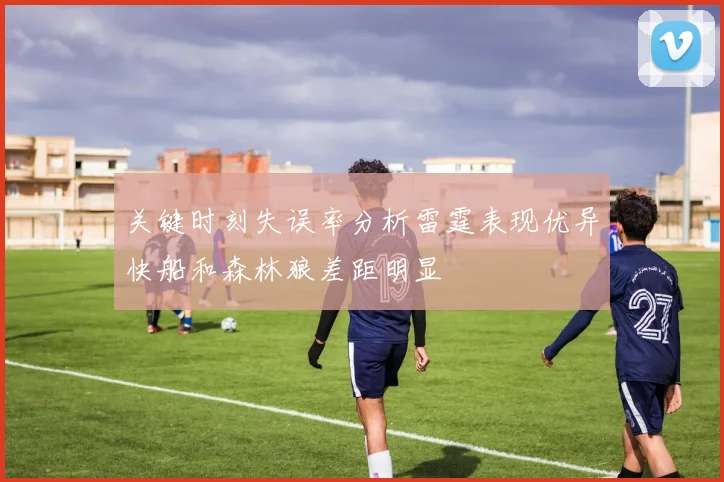 关键时刻失误率分析雷霆表现优异快船和森林狼差距明显