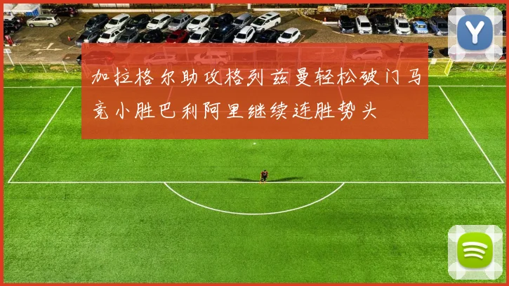 加拉格尔助攻格列兹曼轻松破门马竞小胜巴利阿里继续连胜势头