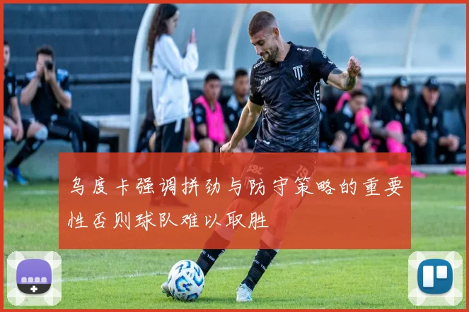 乌度卡强调拼劲与防守策略的重要性否则球队难以取胜